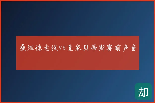 桑坦德竞技vs皇家贝蒂斯赛前声音