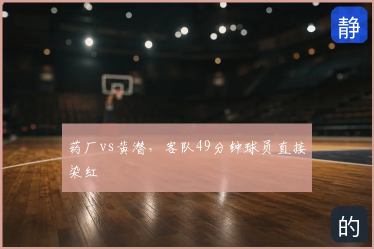 药厂vs黄潜，客队49分钟球员直接染红