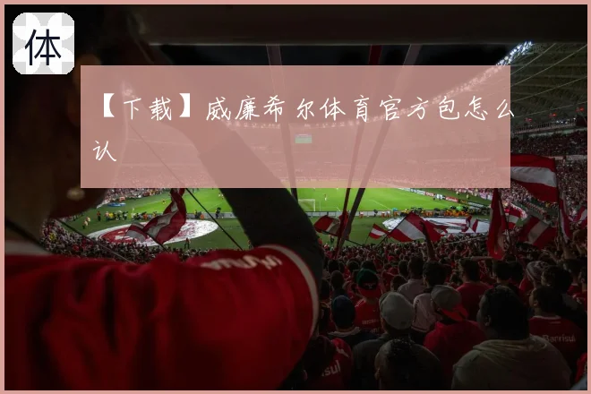 【下载】威廉希尔体育官方包怎么认