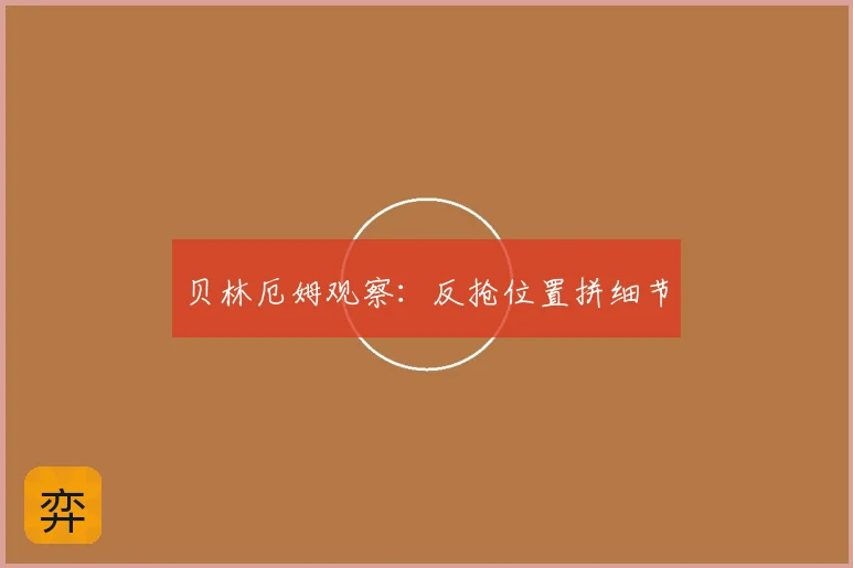 贝林厄姆观察：反抢位置拼细节
