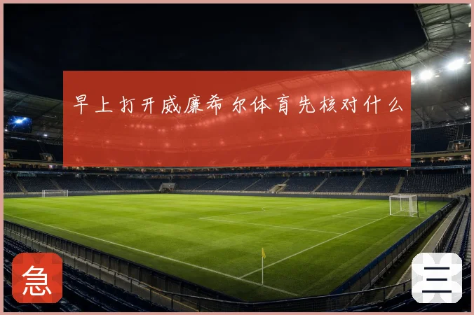 早上打开威廉希尔体育先核对什么