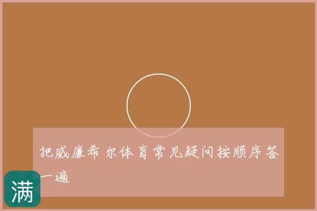 把威廉希尔体育常见疑问按顺序答一遍