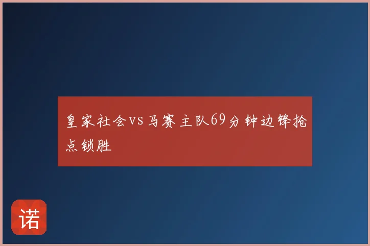 皇家社会vs马赛主队69分钟边锋抢点锁胜