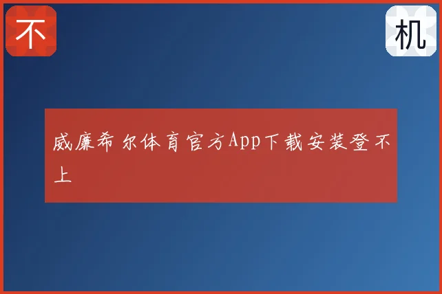 威廉希尔体育官方App下载安装登不上